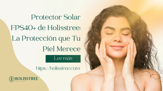 Protector Solar FPS40+ de Holisstree: La Defensa Esencial para tu Piel